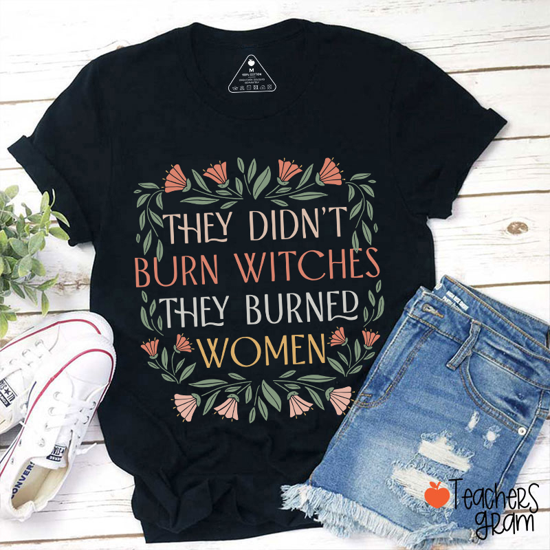 They Didn't Burn Witches They Burned Women Feminism Teacher T-Shirt