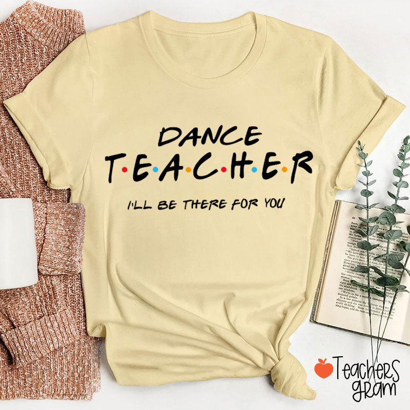 I'll Be There For You Dance Teacher T-Shirt