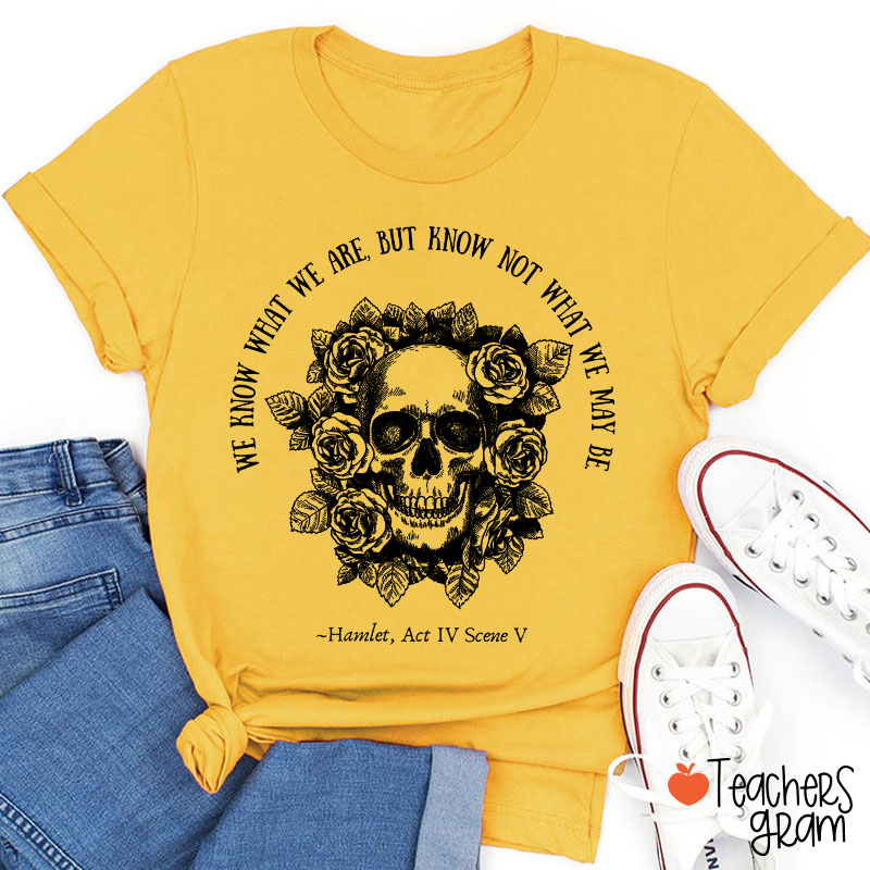 We Know What We Are But Know Not What We May Be Hamlet Teacher T-Shirt