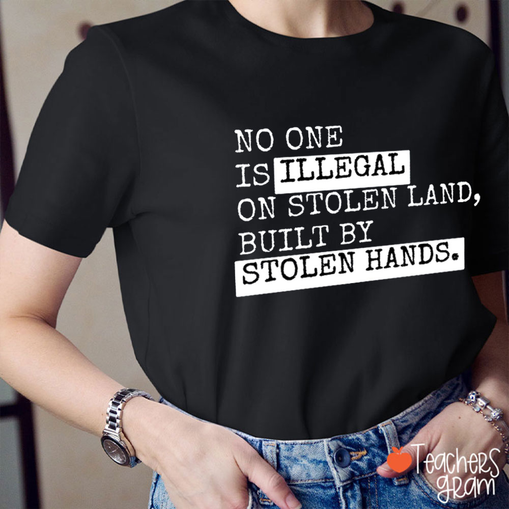No One Is Illegal On Stolen Land Built By Stolen Hands Teacher T-Shirt