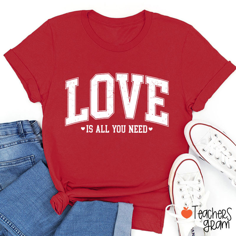 Love Is All You Need Teacher T-Shirt
