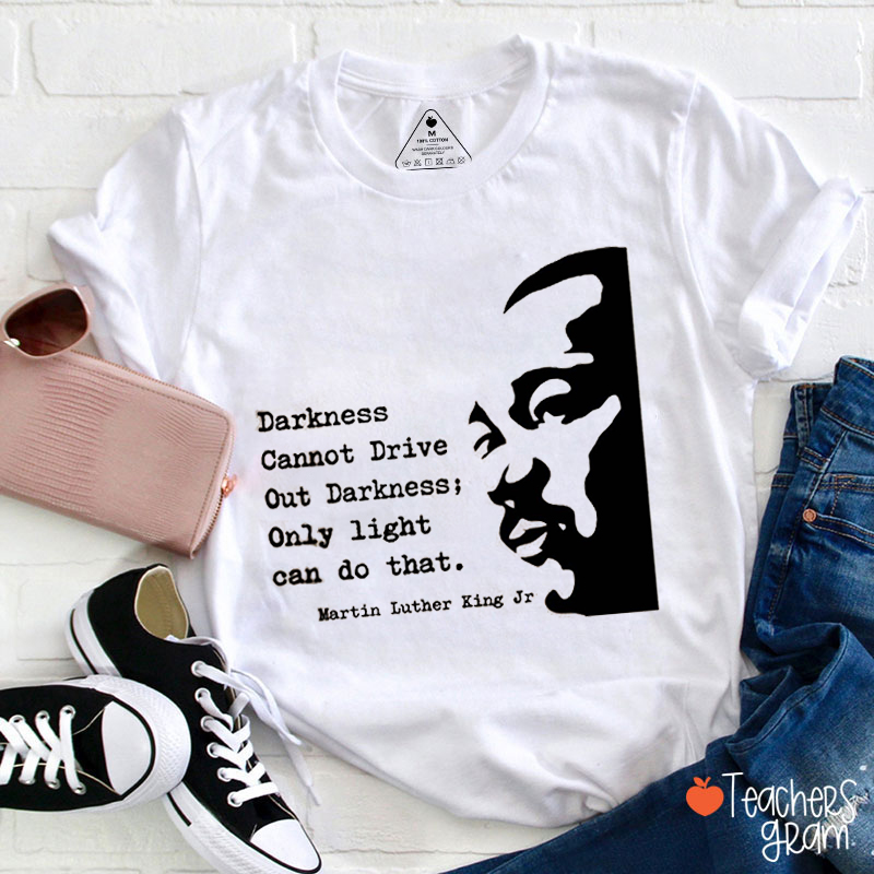 Darkness Cannot Drive Out Darkness Teacher T-Shirt
