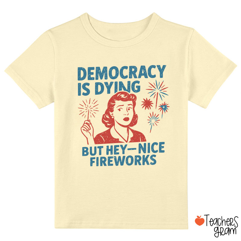 Democracy Is Dying But Hey-Nice Fireworks Class T-Shirt