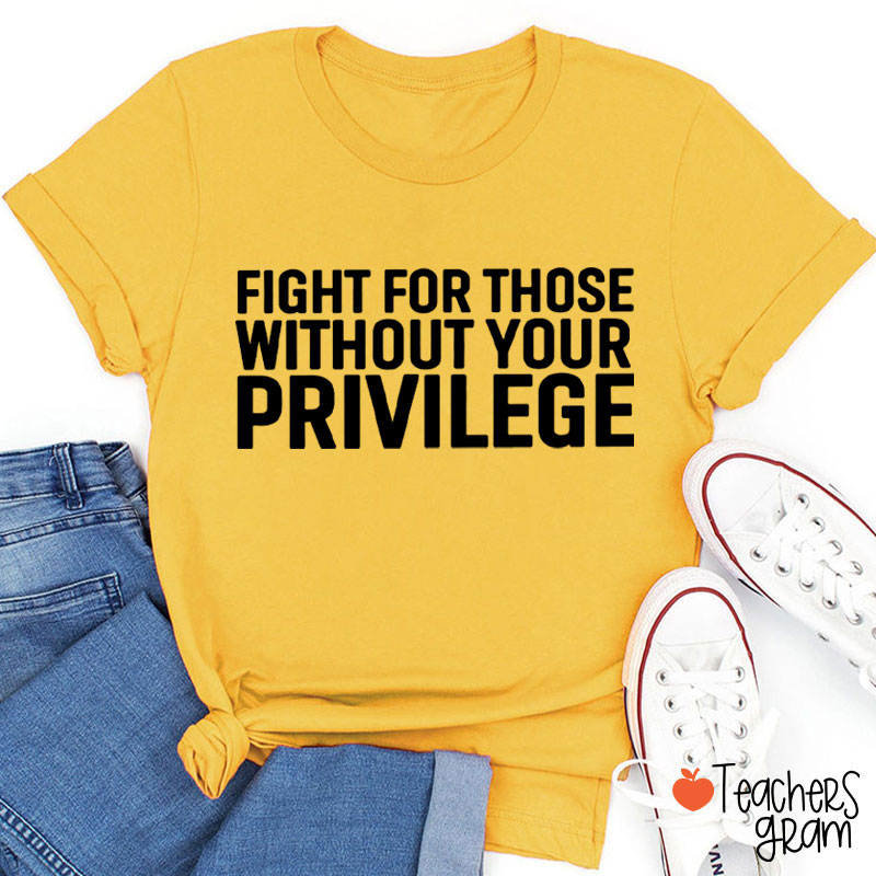 Fight for Those Without Your Privilege Teacher T-Shirt