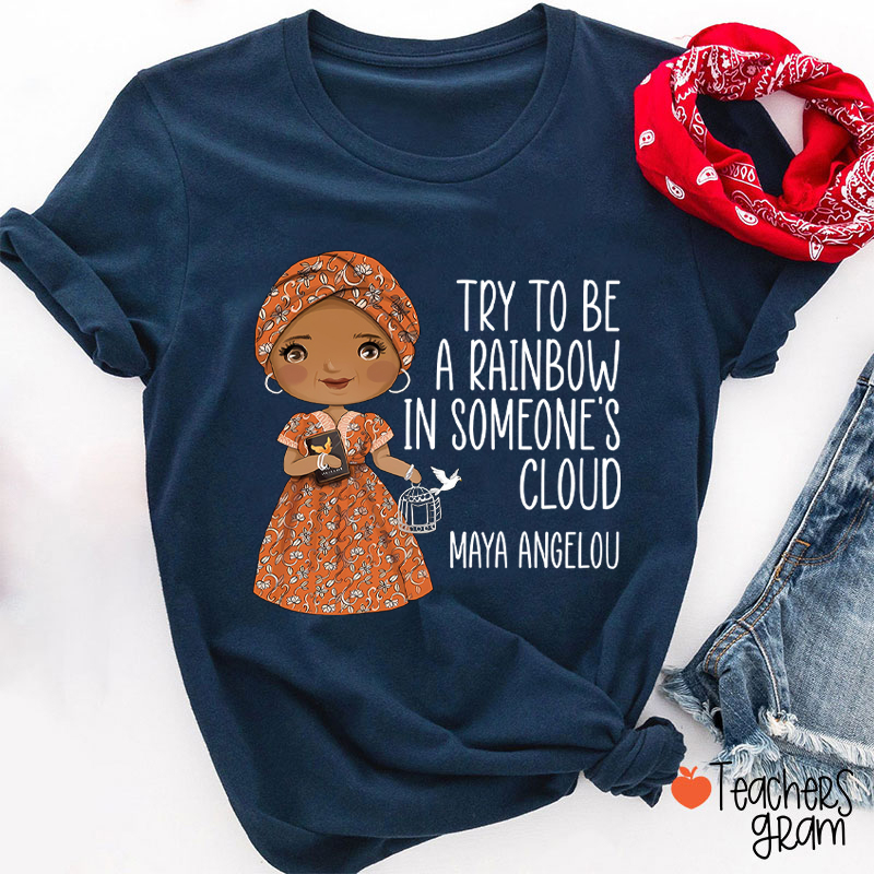 Try To Be A Rainbow In Someone's Cloud Teacher T-Shirt