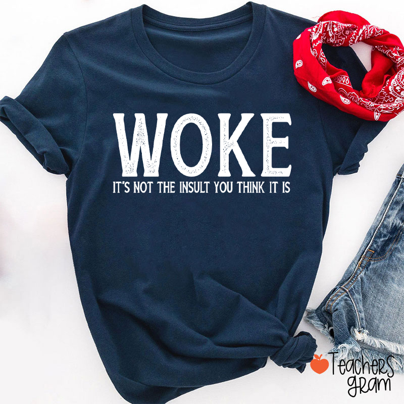 Woke It's Not The Insult You Think It Is Teacher T-Shirt