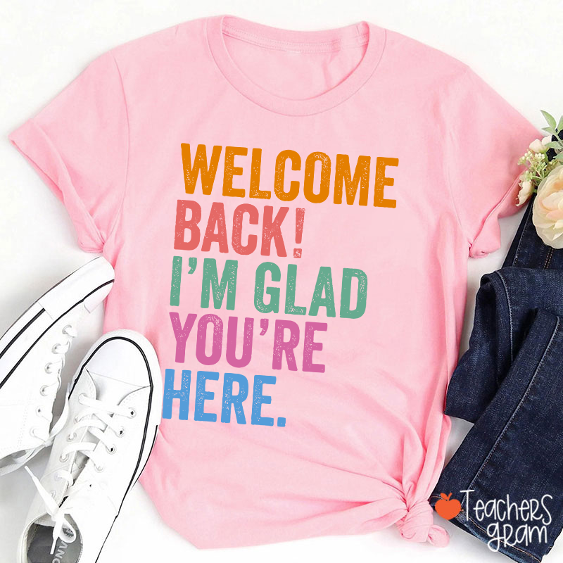 Welcome Back I'm Glad You're Here Teacher T-Shirt