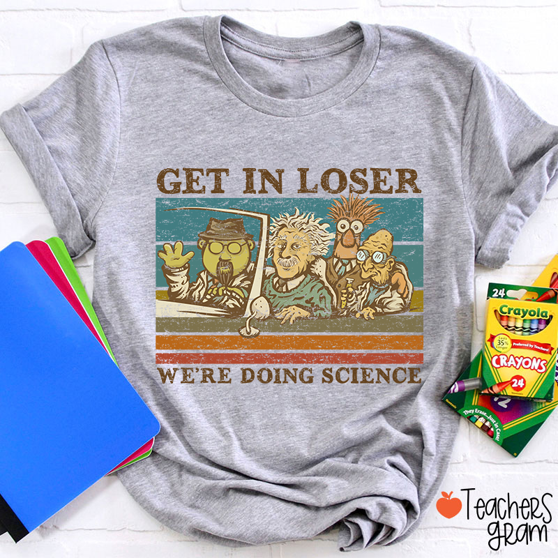 Get In Loser We Are Doing Science Teacher T-Shirt