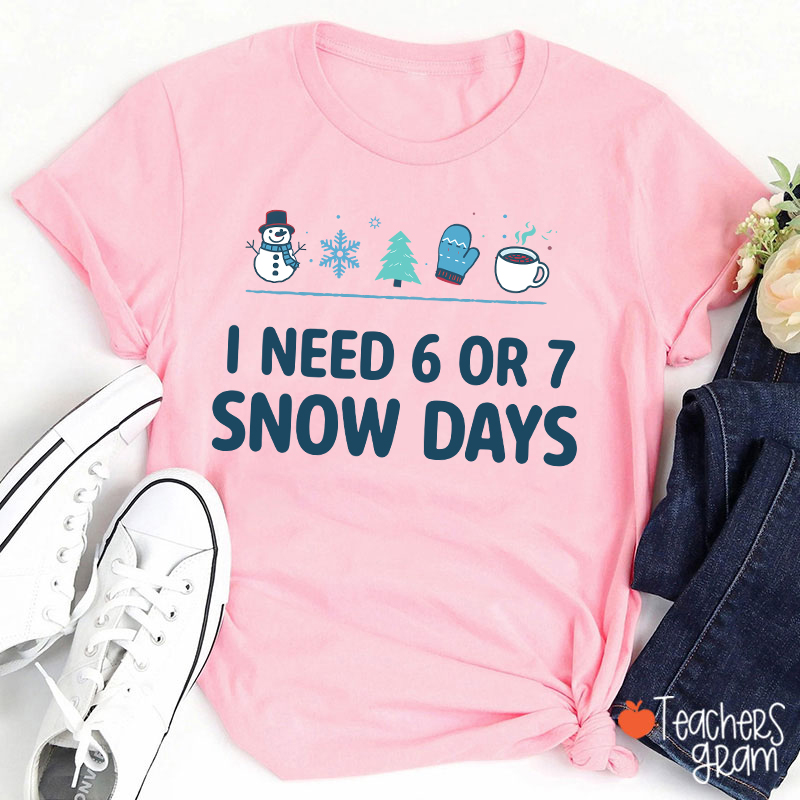 I Need 6 Or 7 Snow Days Teacher T-Shirt