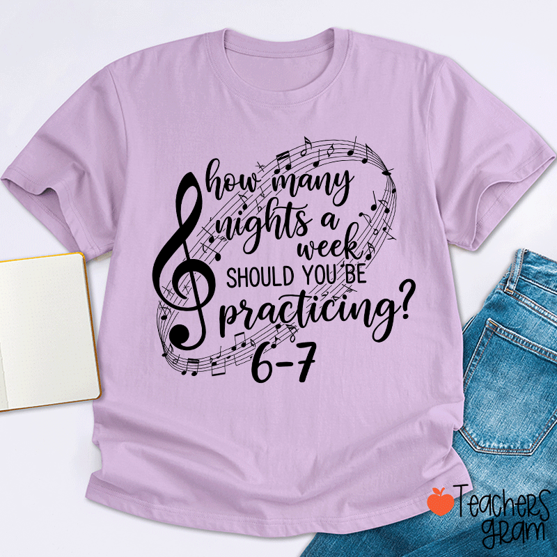 How Many Nights A Week Should You Be Practicing Teacher T-Shirt