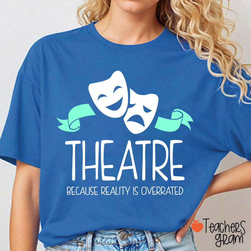 Theatre Because Reality Is Overrated Teacher T-Shirt