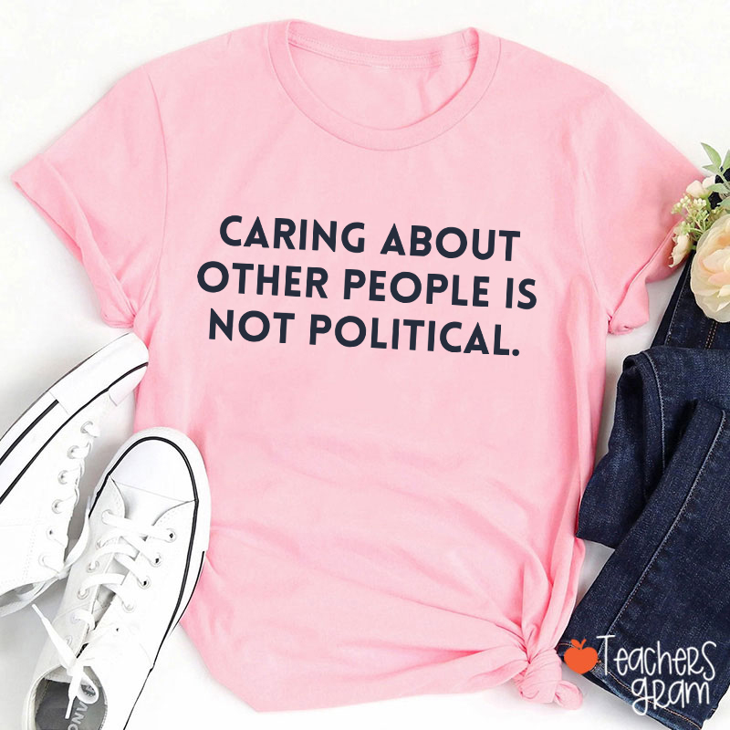 Caring About Other People Is Not Political Teacher T-Shirt