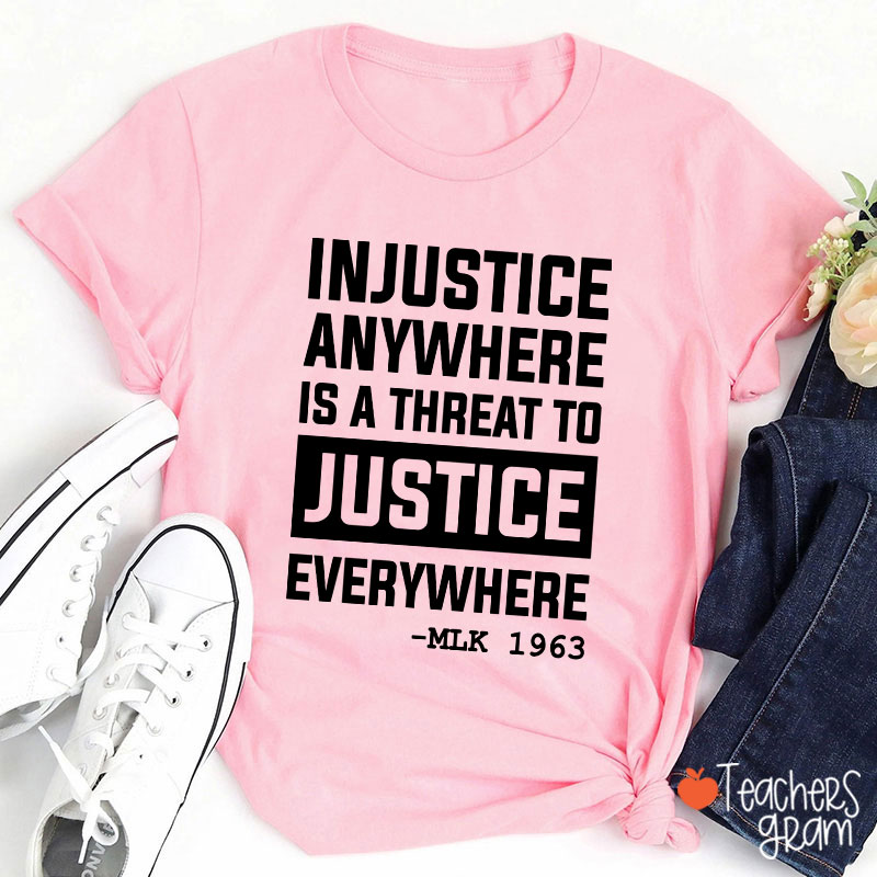 Injustice Anywhere Is A Threat To Justice Everywhere Teacher T-Shirt