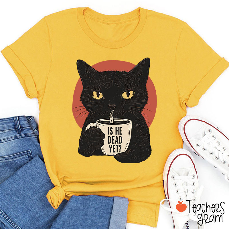 Is He Dead Yet Teacher T-Shirt