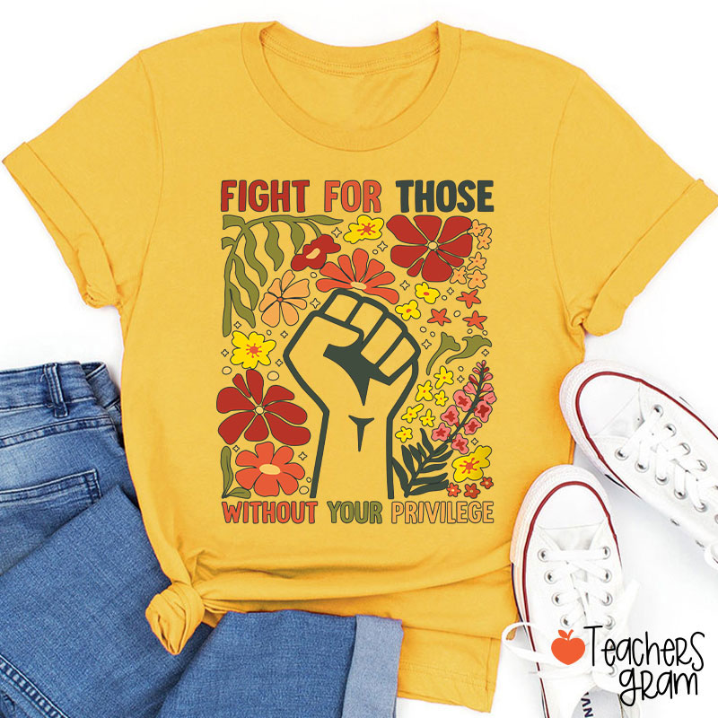 Fight For Those Without Your Privilege Teacher T-Shirt
