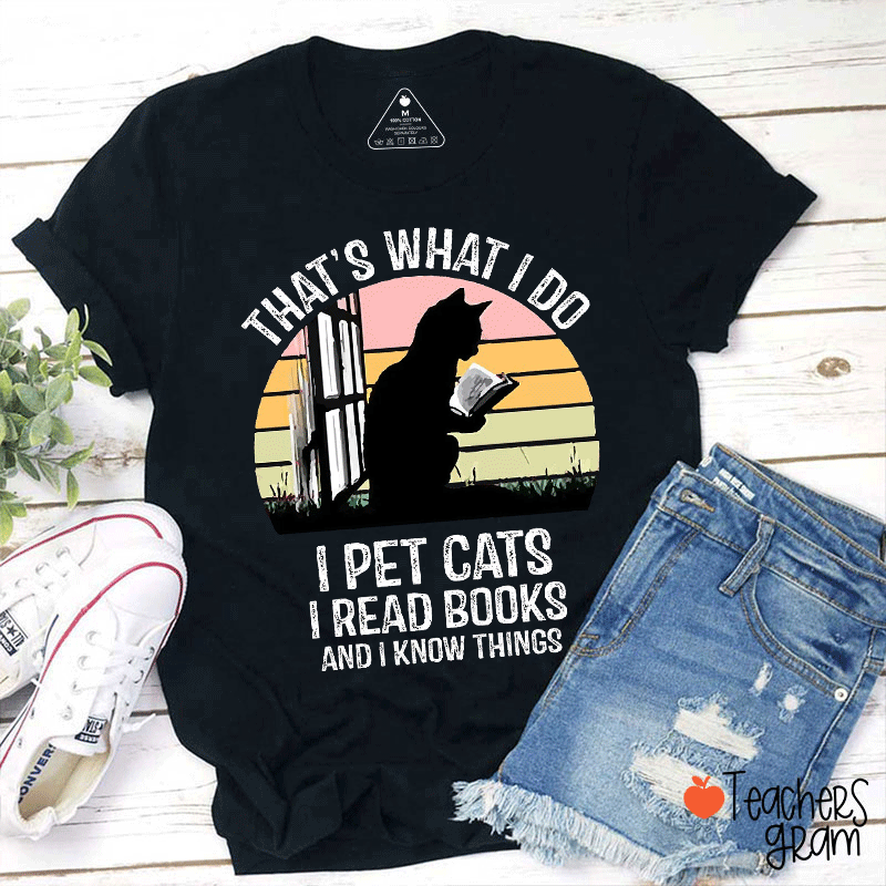 That Is What I Do I Pet Cats I Read Books And I Know Things Teacher T-Shirt