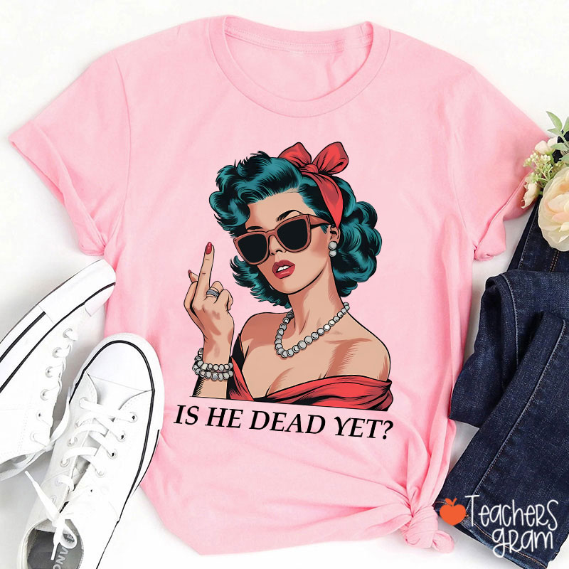 Is He Dead Yet Resist And Persist Teacher T-Shirt