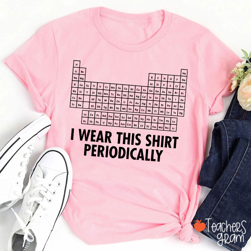 I Wear This Shirt Periodically Teacher T-Shirt