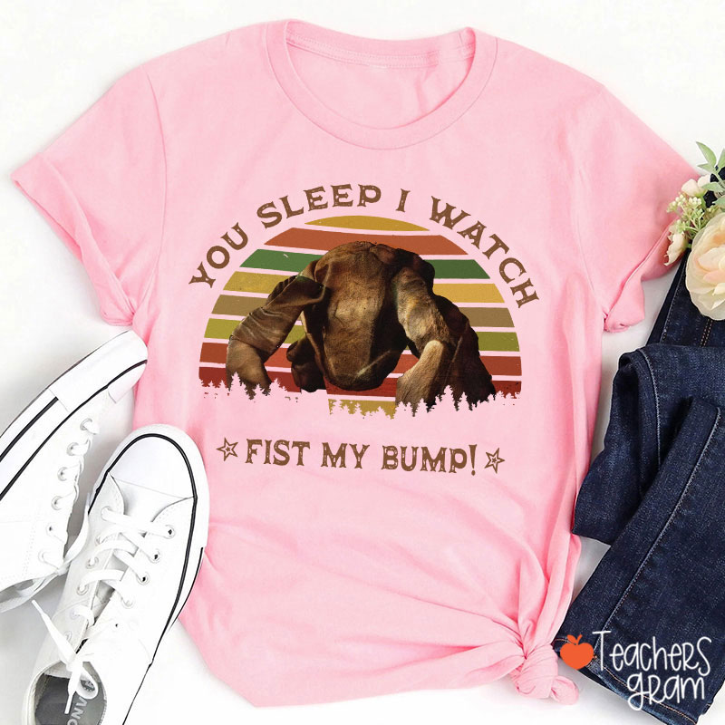 You Sleep I Watch Fist My Bump Teacher T-Shirt