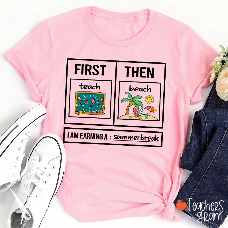 First Teach Then Beach I Am Earning A Summerbreak Teacher T-Shirt