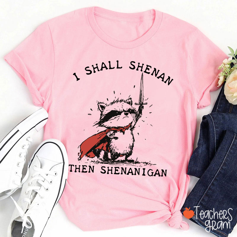 I Shall Shenan Then Shenanigan Teacher T-Shirt