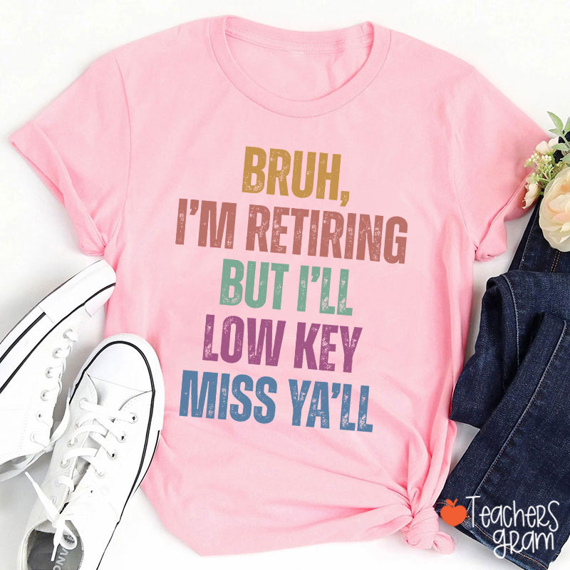 Bruh I'm Retiring But I'll Low Key Miss Ya'll Teacher T-Shirt
