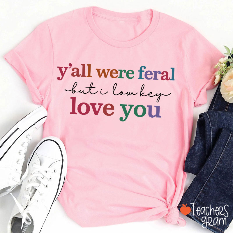 Y'all Were Feral But I Lowkey Love You Teacher T-Shirt