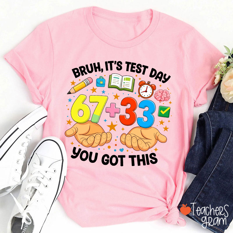 Bruh It's Test Day 67+33 You Got This Teacher T-Shirt