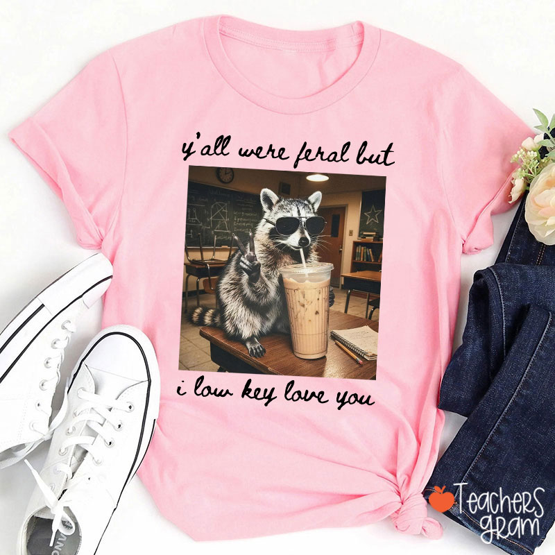 Y'all Were Feral But I Low Key Love You Teacher T-Shirt