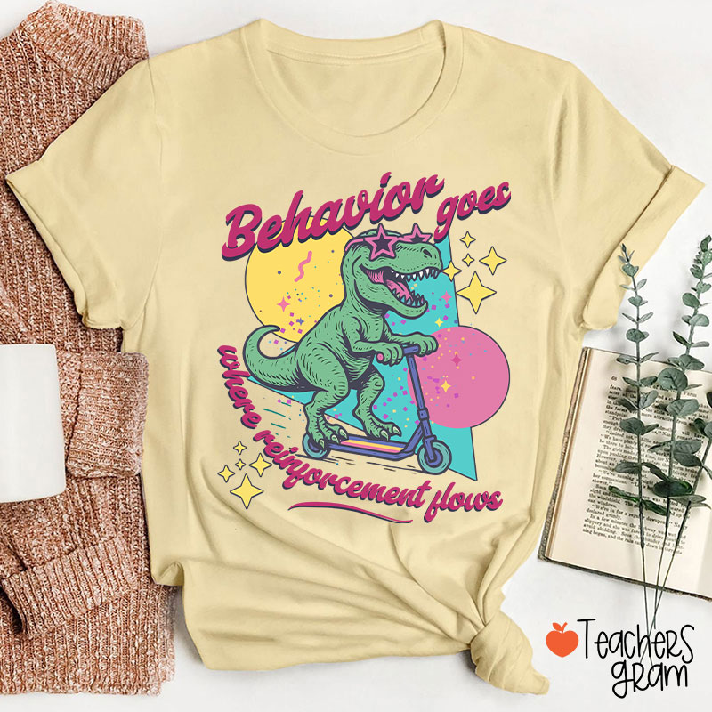 Dinosaur Behavior Goes Where Reinforcement Flows Teacher T-Shirt