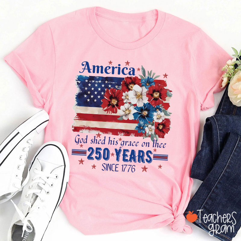 America God Shed His Grace On Thee 250 Years Since 1776 Teacher T-Shirt