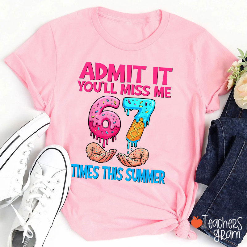 Admit It You'll Miss Me 67 Times This Summer Teacher T-Shirt