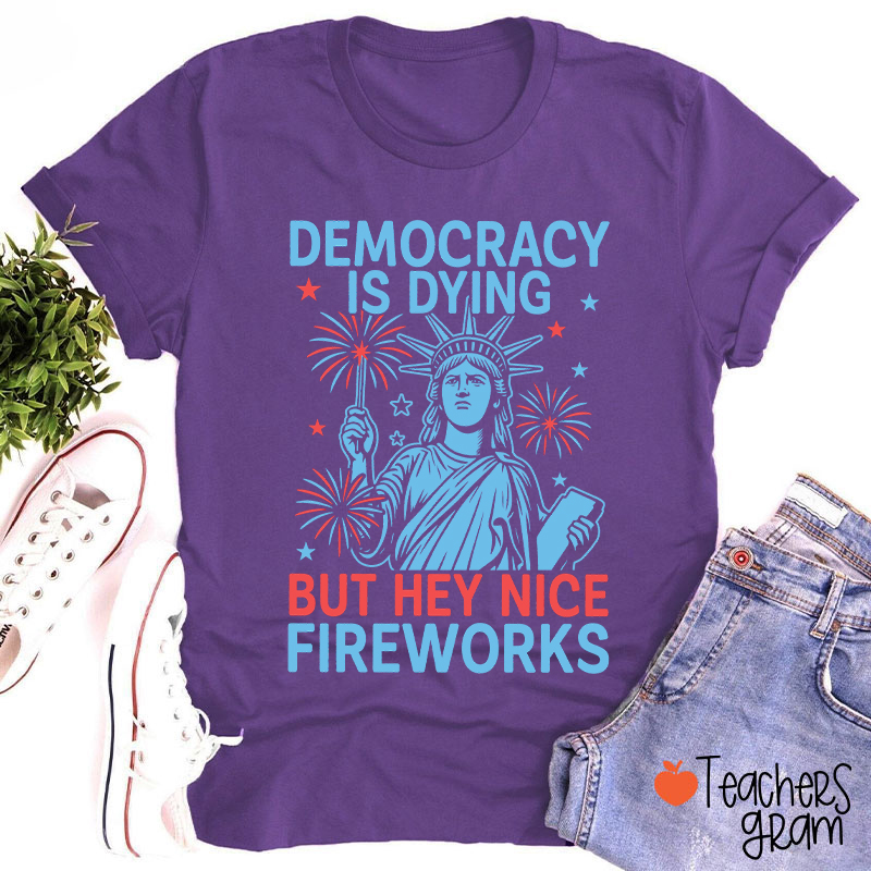 Democracy Is Dying But Hey Nice Fireworks Teacher T-Shirt