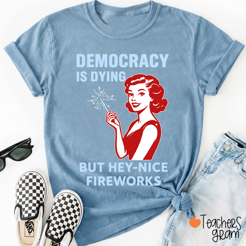 Democracy Is Dying But Hey-Nice Fireworks 4th Of July Teacher T-Shirt