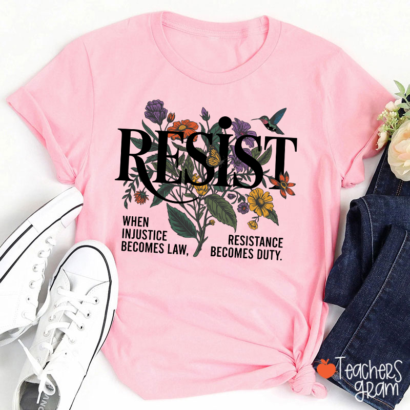 Resist When Injustice Becomes Law Resistance Becomes Duty Teacher T-Shirt