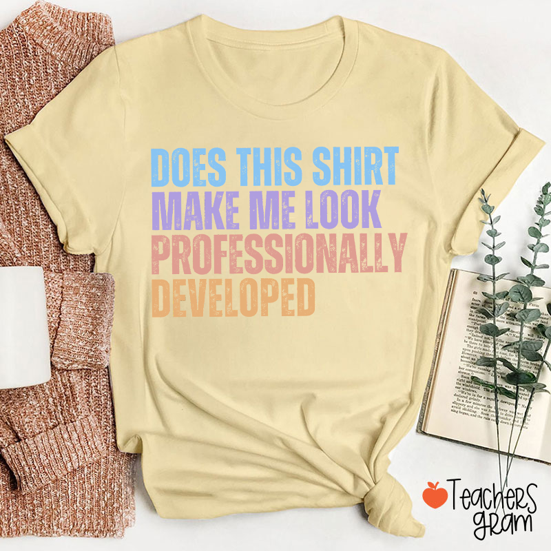 Does This Shirt Make Me Look Professionally Developed Teacher T-Shirt