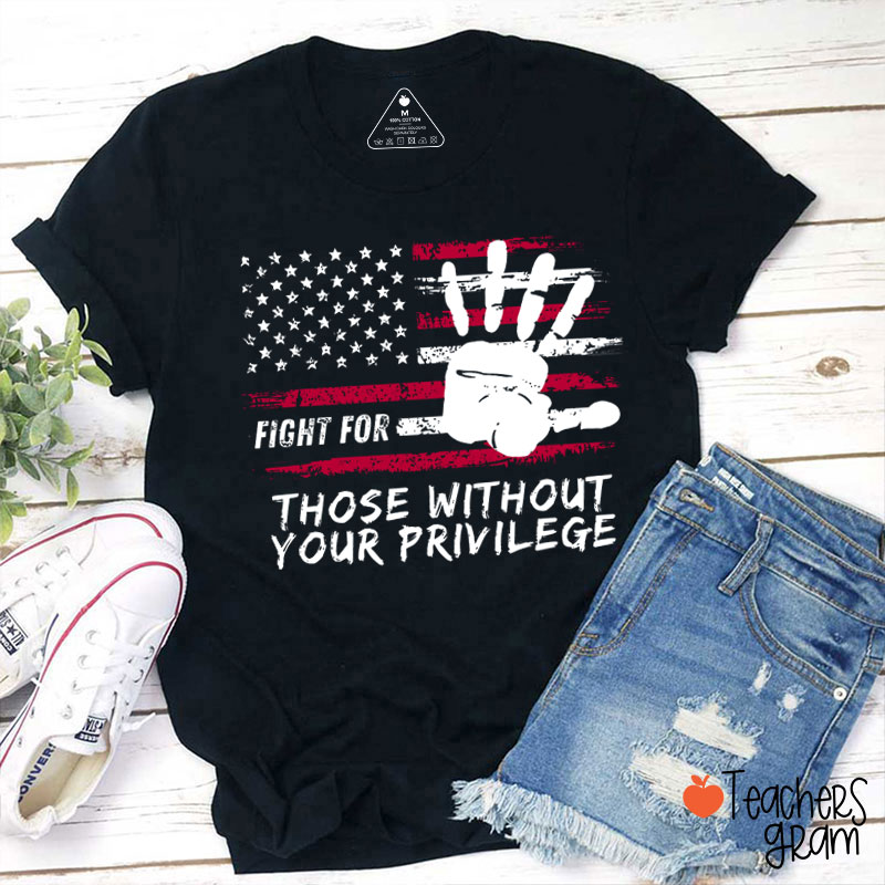 Fight For Those Without Your Privilege Powerful Hand Teacher T-Shirt