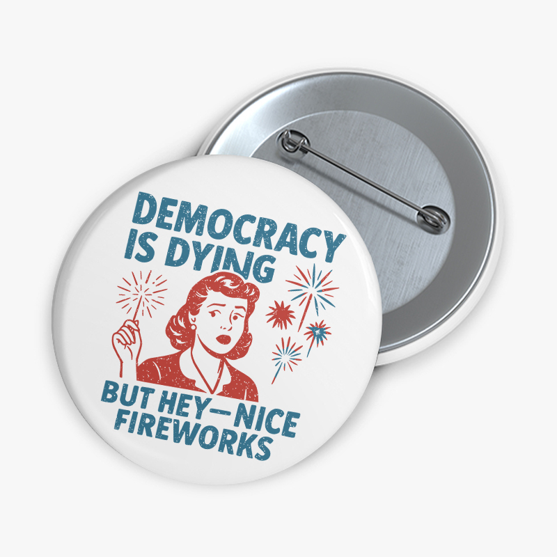 Democracy Is Dying But Hey-Nice Fireworks Teacher Pinback Button