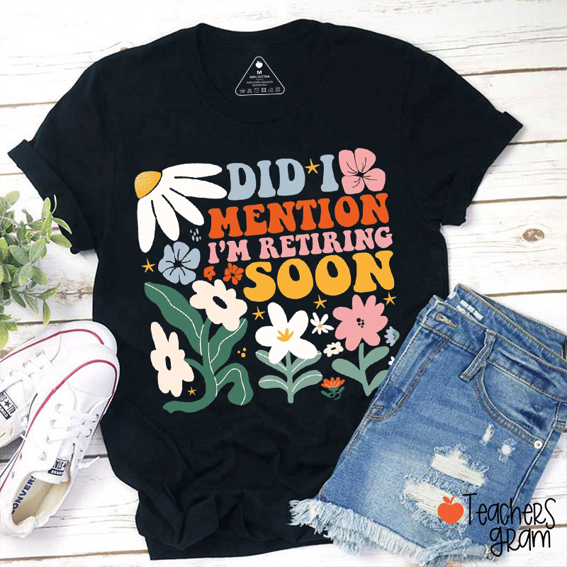 Did I Mention I'm Retiring Soon Teacher T-Shirt