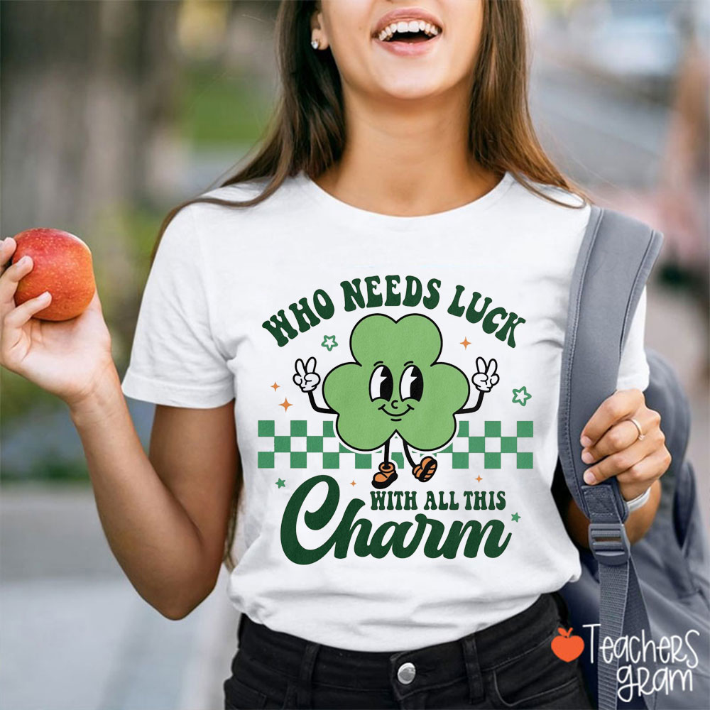 Who Needs Luck With All This Charm Teacher T-Shirt