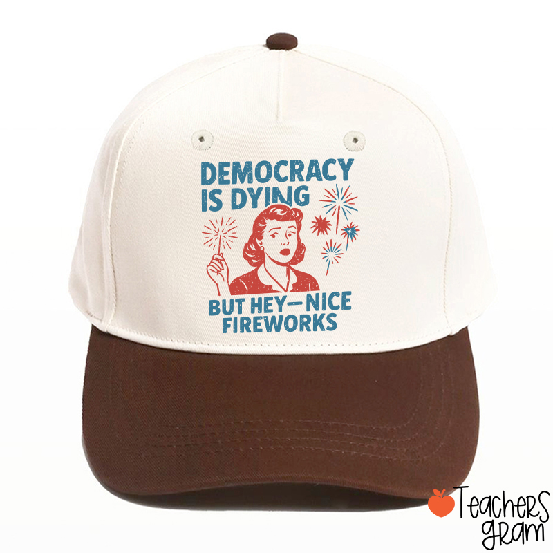 Democracy Is Dying But Hey-Nice Fireworks Teacher Baseball Cap