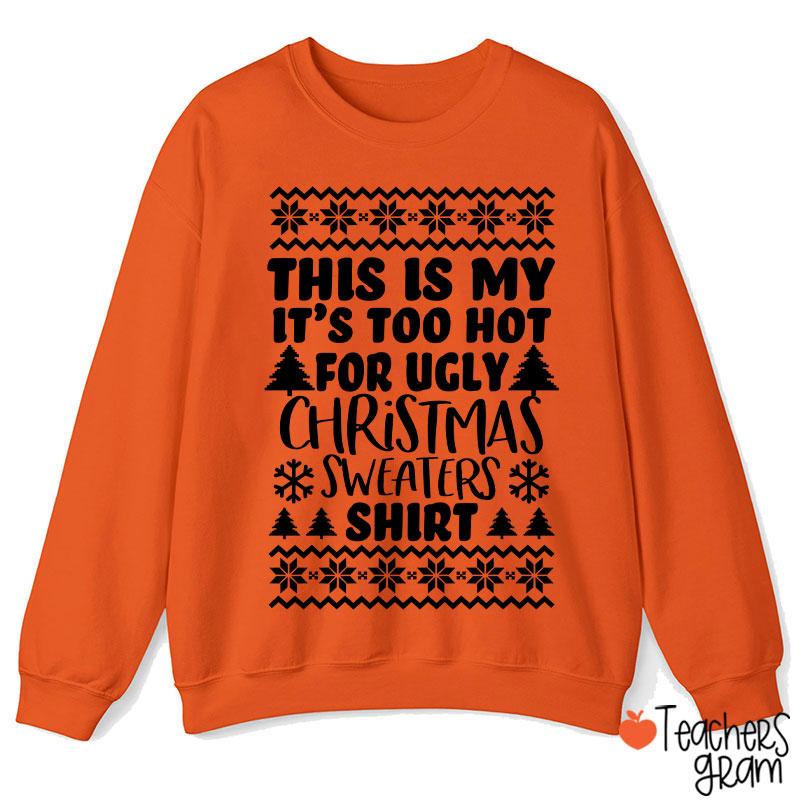 This Is My It's Too Hot For Ugly Christmas Sweaters Shirt Teacher Sweatshirt