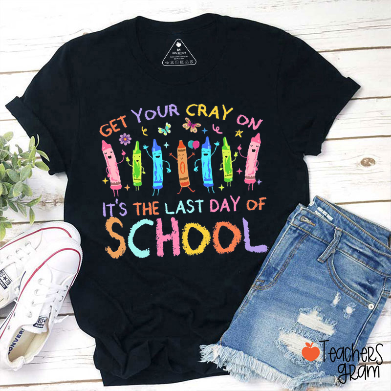 Get Your Cray On It's The Last Day Of School Teacher T-Shirt