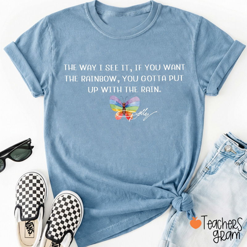 The Way I See It If You Want The Rainbow You Gotta Put Up With The Rain Dolly Rainbow Butterfly Teacher T-Shirt