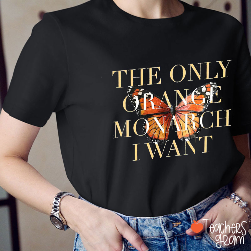 Butterfly The Only Orange Monarch I Want Teacher T-Shirt
