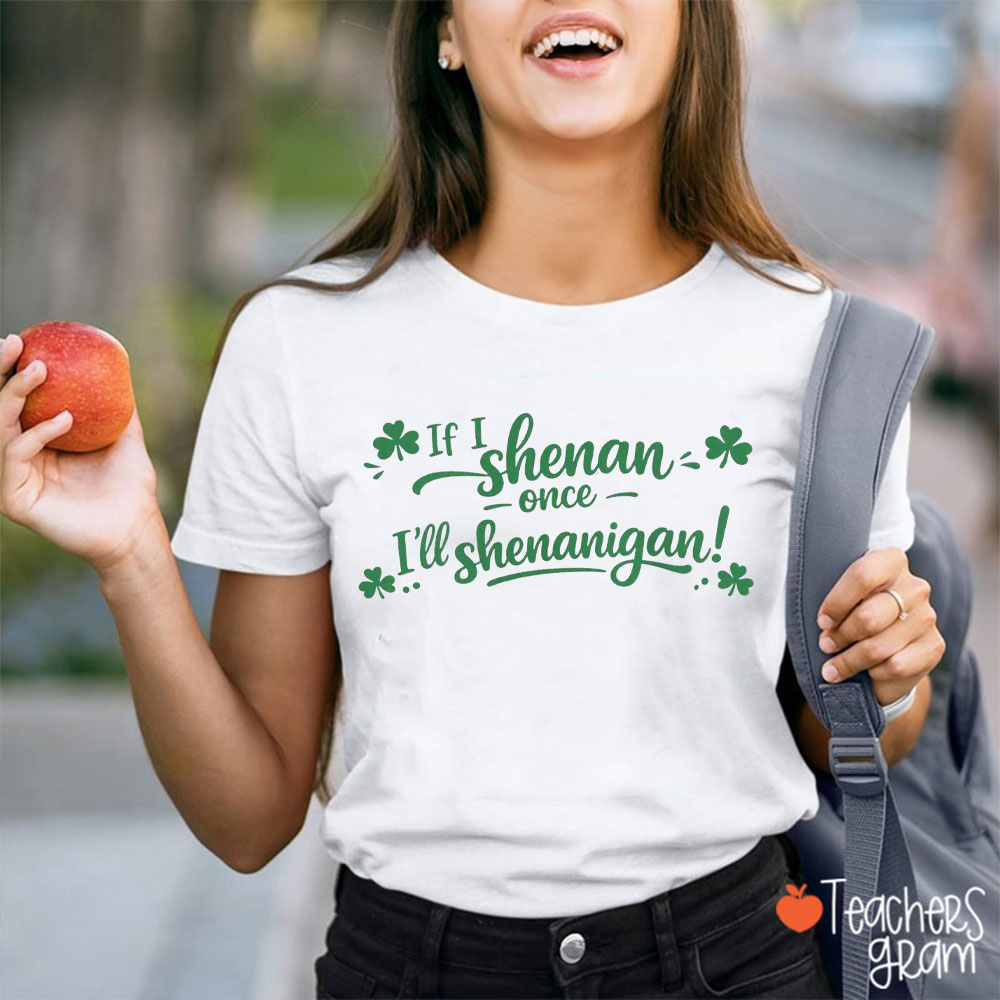 If I Shenan Once I'll Shenanigan Teacher T-Shirt