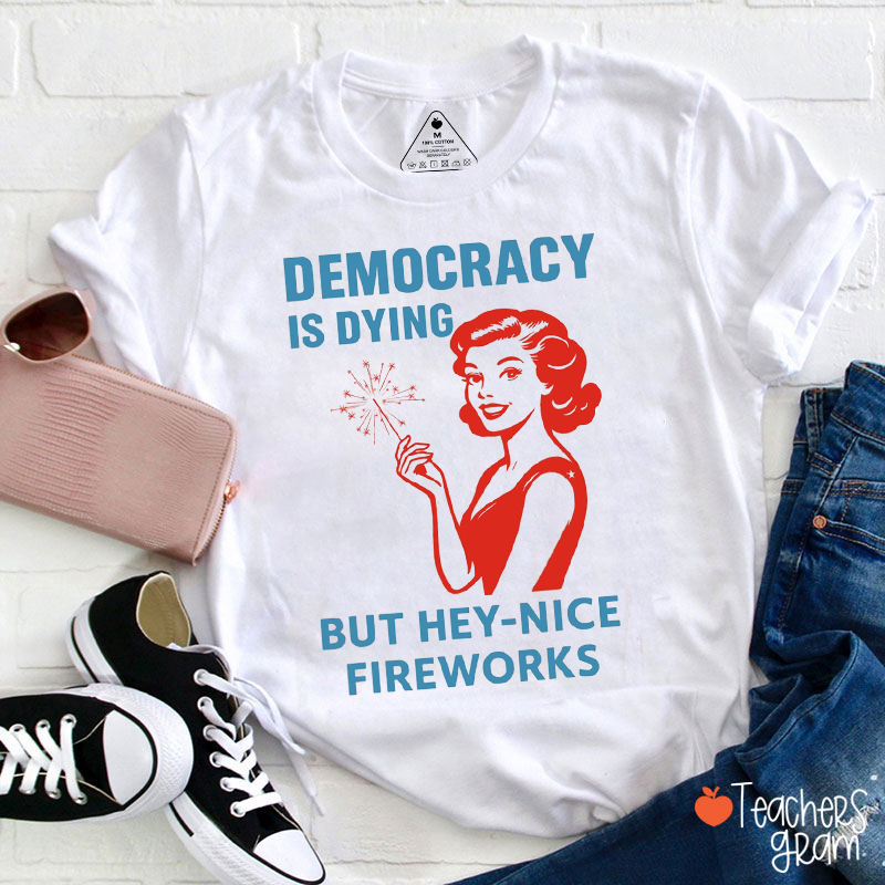 Democracy Is Dying But Hey-Nice Fireworks 4th Of July Teacher T-Shirt