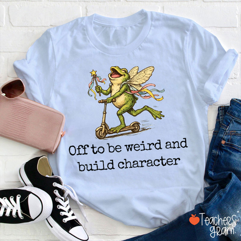Off To Be Weird And Build Character Teacher T-Shirt