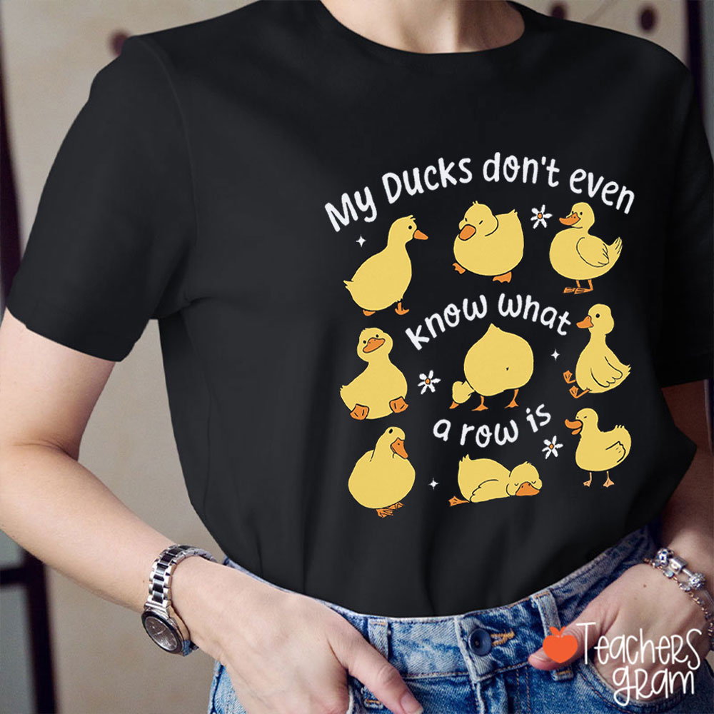 My Ducks Don't Even Know What A Row Is Teacher T-Shirt