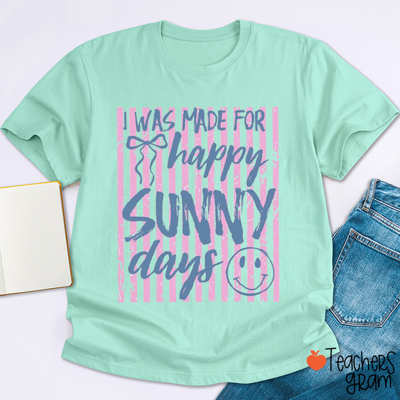 I Was Made For Happy Sunny Days Teacher T-Shirt